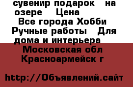 сувенир подарок “ на озере“ › Цена ­ 1 250 - Все города Хобби. Ручные работы » Для дома и интерьера   . Московская обл.,Красноармейск г.